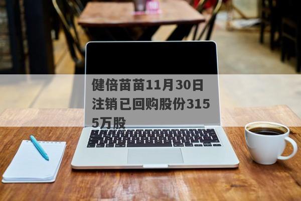 健倍苗苗11月30日注销已回购股份3155万股