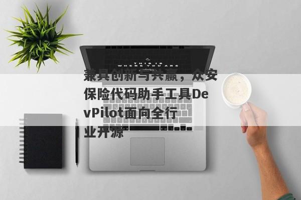 兼具创新与共赢，众安保险代码助手工具DevPilot面向全行业开源