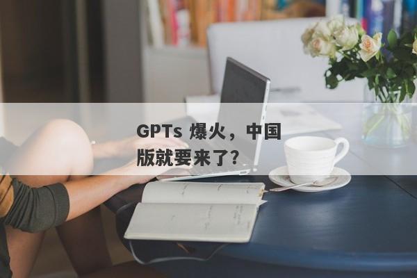 GPTs 爆火，中国版就要来了？