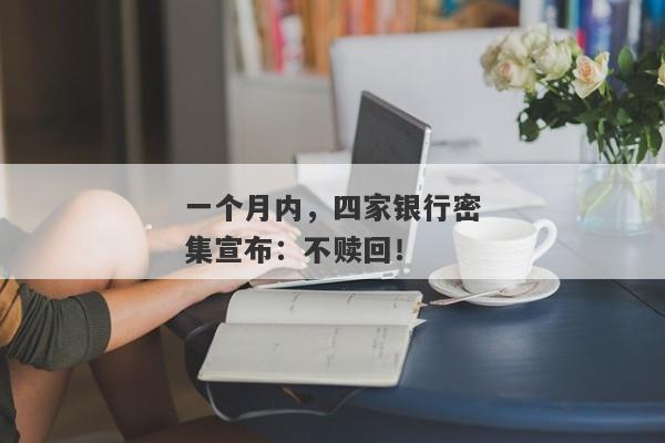 一个月内，四家银行密集宣布：不赎回！