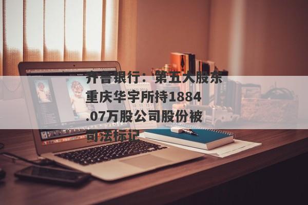 齐鲁银行：第五大股东重庆华宇所持1884.07万股公司股份被司法标记