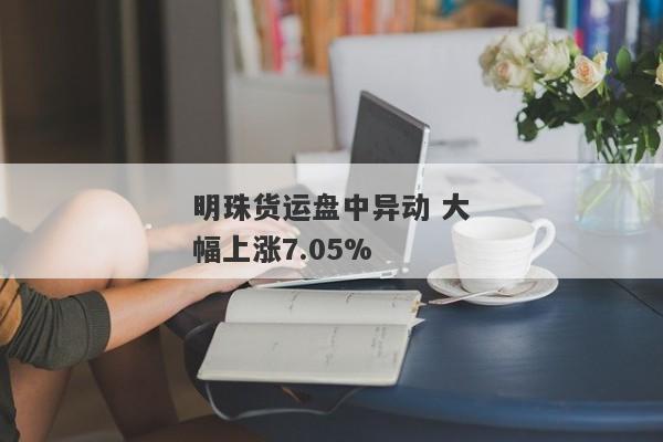 明珠货运盘中异动 大幅上涨7.05%