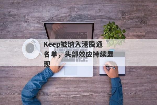 Keep被纳入港股通名单，头部效应持续显现