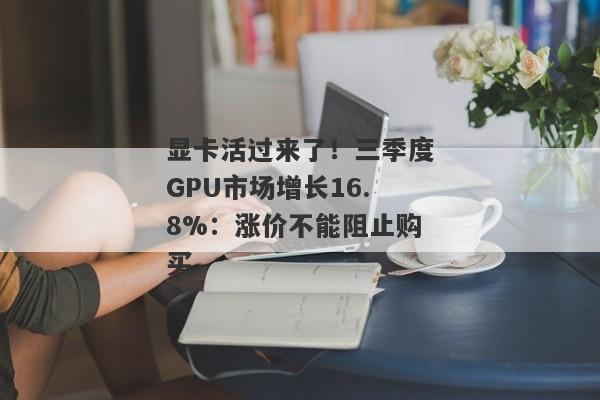 显卡活过来了！三季度GPU市场增长16.8%：涨价不能阻止购买