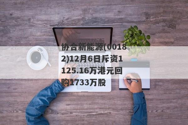 协合新能源(00182)12月6日斥资1125.16万港元回购1733万股