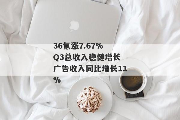 36氪涨7.67% Q3总收入稳健增长 广告收入同比增长11%