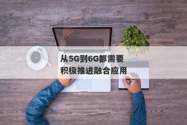 从5G到6G都需要 积极推进融合应用