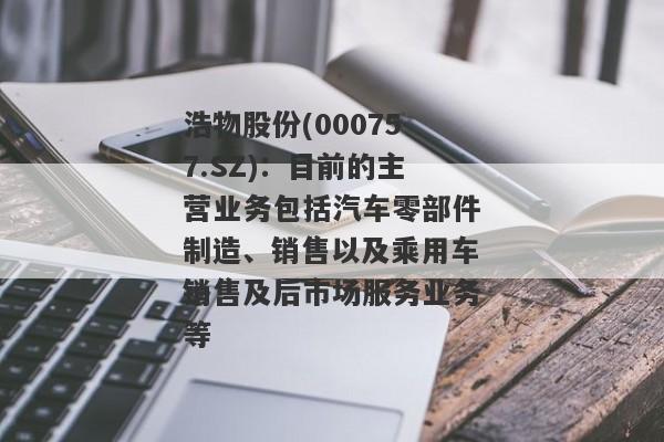 浩物股份(000757.SZ)：目前的主营业务包括汽车零部件制造、销售以及乘用车销售及后市场服务业务等