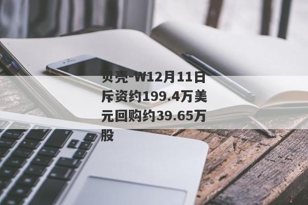 贝壳-W12月11日斥资约199.4万美元回购约39.65万股