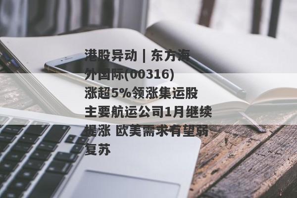 港股异动 | 东方海外国际(00316)涨超5%领涨集运股 主要航运公司1月继续提涨 欧美需求有望弱复苏