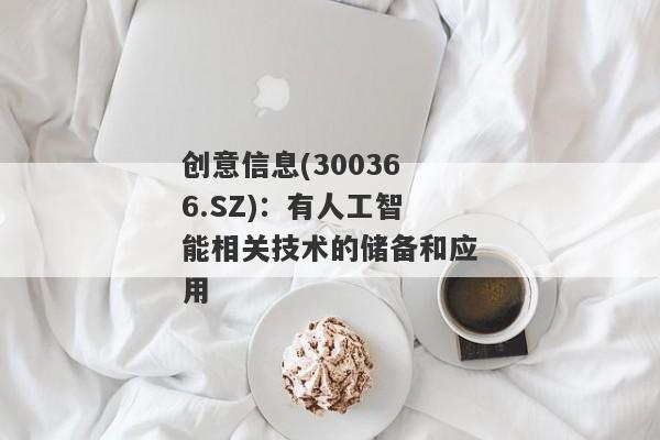 创意信息(300366.SZ)：有人工智能相关技术的储备和应用