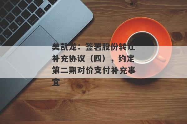 美凯龙：签署股份转让补充协议（四），约定第二期对价支付补充事宜