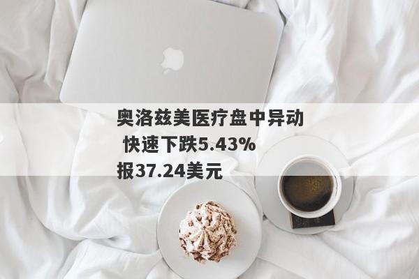 奥洛兹美医疗盘中异动 快速下跌5.43%报37.24美元