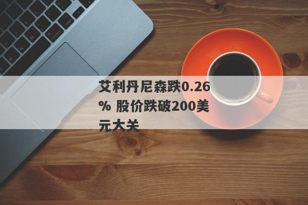 艾利丹尼森跌0.26% 股价跌破200美元大关