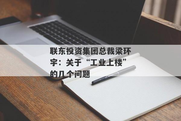 联东投资集团总裁梁环宇：关于“工业上楼”的几个问题