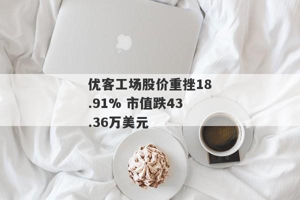 优客工场股价重挫18.91% 市值跌43.36万美元