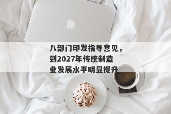 八部门印发指导意见，到2027年传统制造业发展水平明显提升