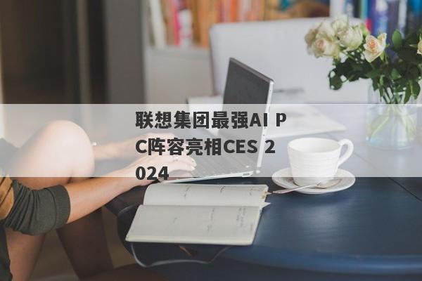 联想集团最强AI PC阵容亮相CES 2024