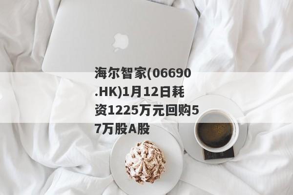 海尔智家(06690.HK)1月12日耗资1225万元回购57万股A股