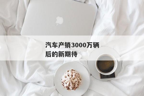 汽车产销3000万辆后的新期待