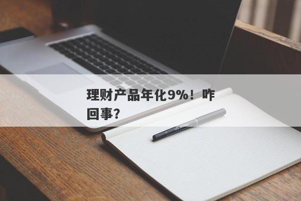 理财产品年化9%！咋回事？