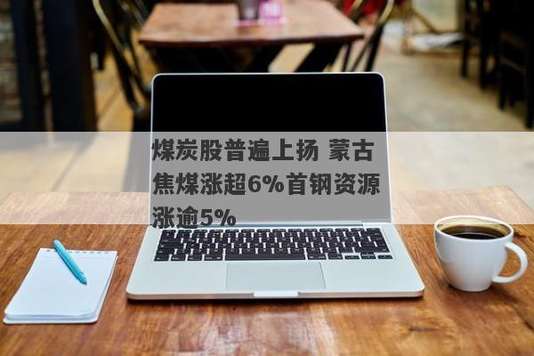 煤炭股普遍上扬 蒙古焦煤涨超6%首钢资源涨逾5%