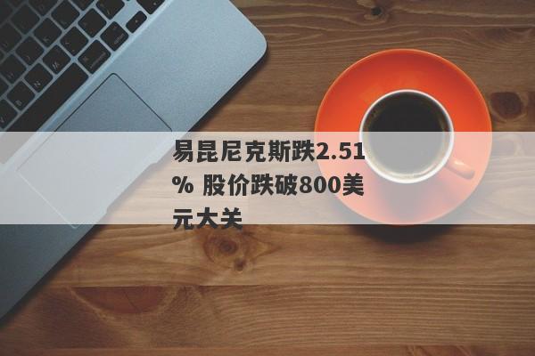 易昆尼克斯跌2.51% 股价跌破800美元大关