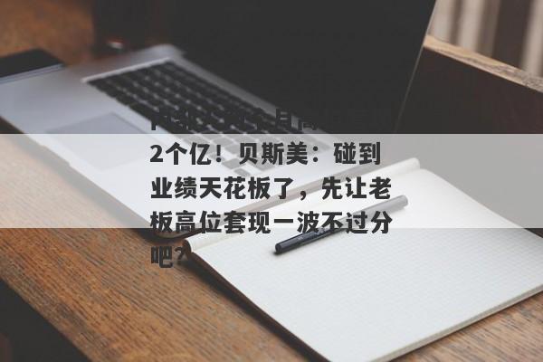 内部人两个月高位套现2个亿！贝斯美：碰到业绩天花板了，先让老板高位套现一波不过分吧？