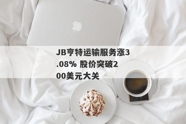 JB亨特运输服务涨3.08% 股价突破200美元大关