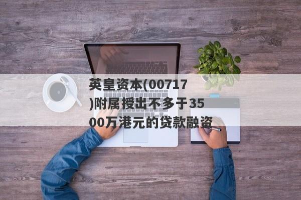 英皇资本(00717)附属授出不多于3500万港元的贷款融资