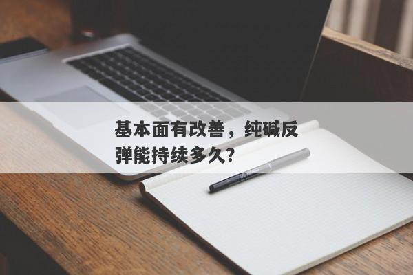 基本面有改善，纯碱反弹能持续多久？