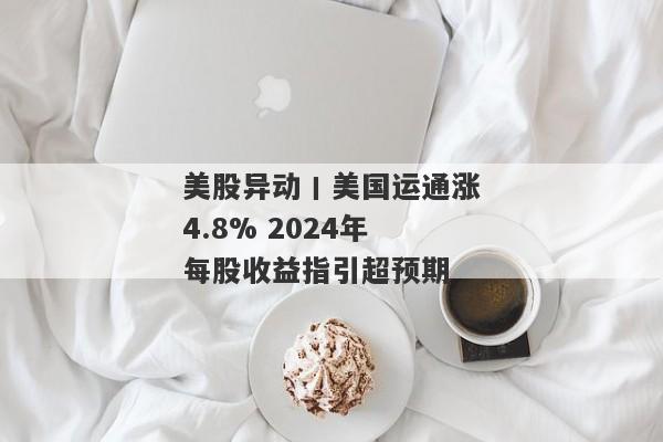 美股异动丨美国运通涨4.8% 2024年每股收益指引超预期