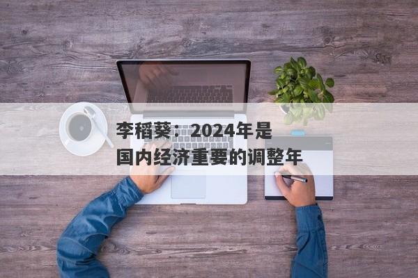 李稻葵：2024年是国内经济重要的调整年