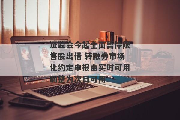 证监会今起全面暂停限售股出借 转融券市场化约定申报由实时可用调整为次日可用