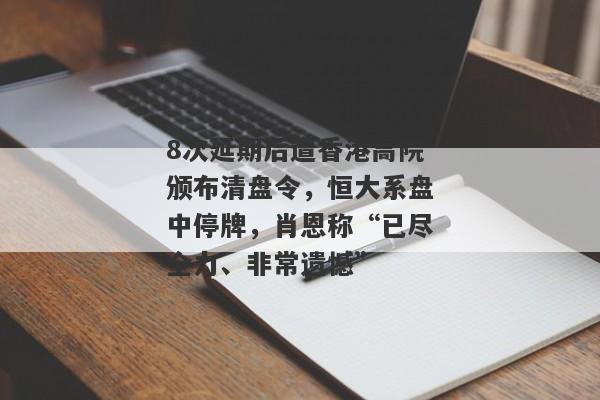 8次延期后遭香港高院颁布清盘令，恒大系盘中停牌，肖恩称“已尽全力、非常遗憾”