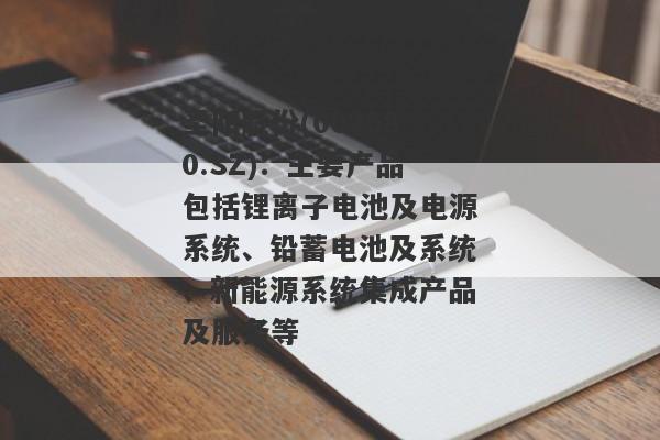 圣阳股份(002580.SZ)：主要产品包括锂离子电池及电源系统、铅蓄电池及系统、新能源系统集成产品及服务等