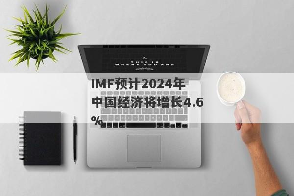 IMF预计2024年中国经济将增长4.6%