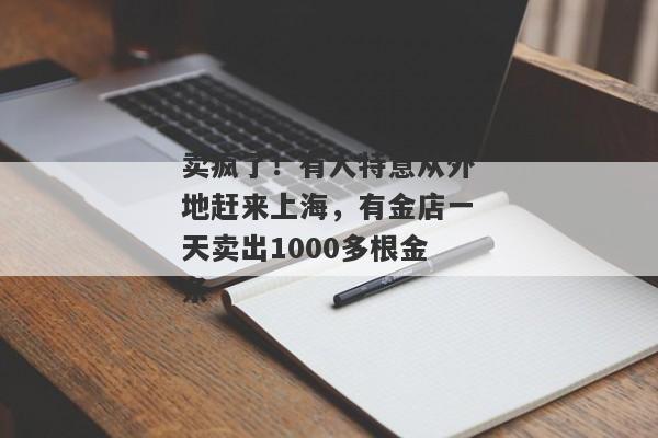 卖疯了！有人特意从外地赶来上海，有金店一天卖出1000多根金条