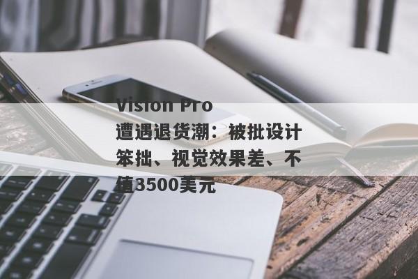 Vision Pro遭遇退货潮：被批设计笨拙、视觉效果差、不值3500美元