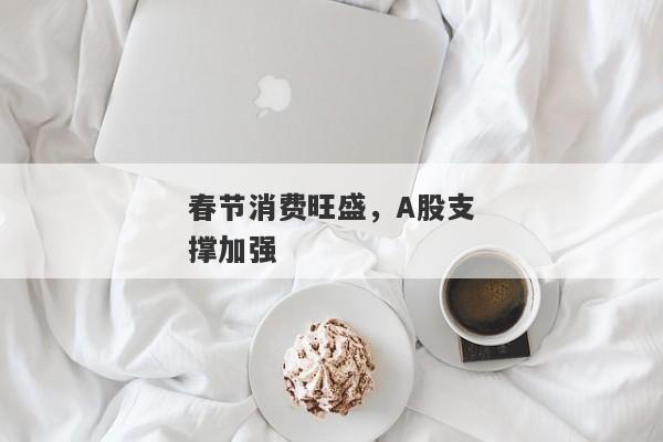 春节消费旺盛，A股支撑加强