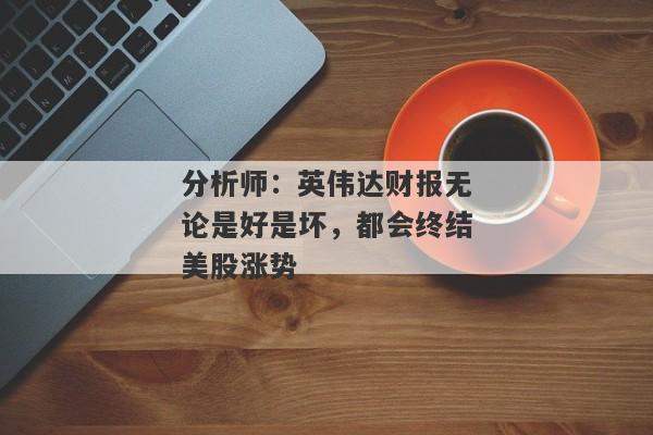 分析师：英伟达财报无论是好是坏，都会终结美股涨势