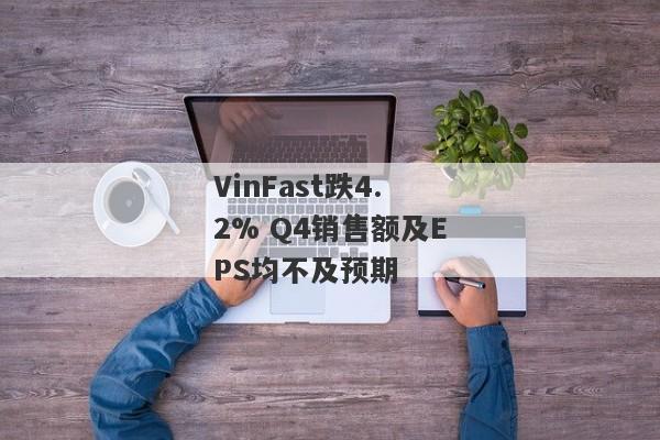 VinFast跌4.2% Q4销售额及EPS均不及预期