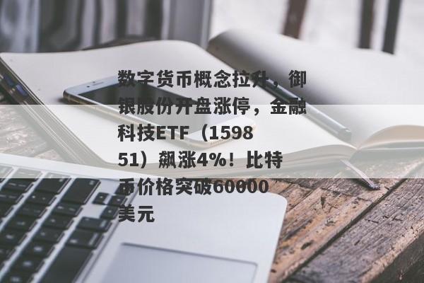 数字货币概念拉升，御银股份开盘涨停，金融科技ETF（159851）飙涨4%！比特币价格突破60000美元