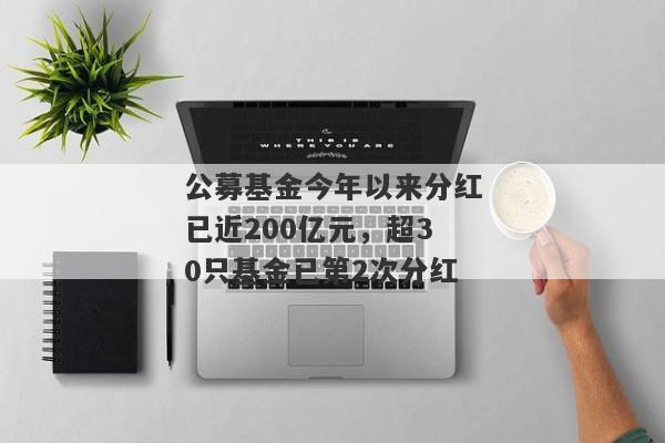 公募基金今年以来分红已近200亿元，超30只基金已第2次分红