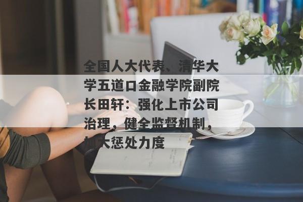 全国人大代表、清华大学五道口金融学院副院长田轩：强化上市公司治理，健全监督机制，加大惩处力度