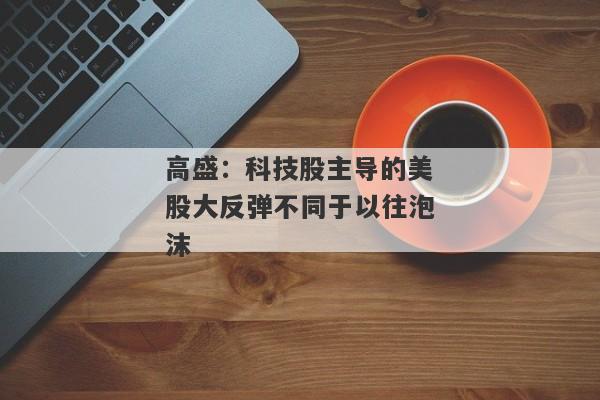 高盛：科技股主导的美股大反弹不同于以往泡沫