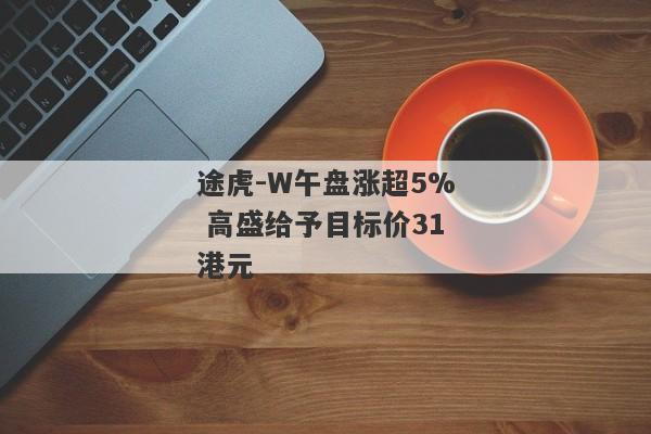 途虎-W午盘涨超5% 高盛给予目标价31港元