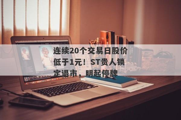 连续20个交易日股价低于1元！ST贵人锁定退市，明起停牌