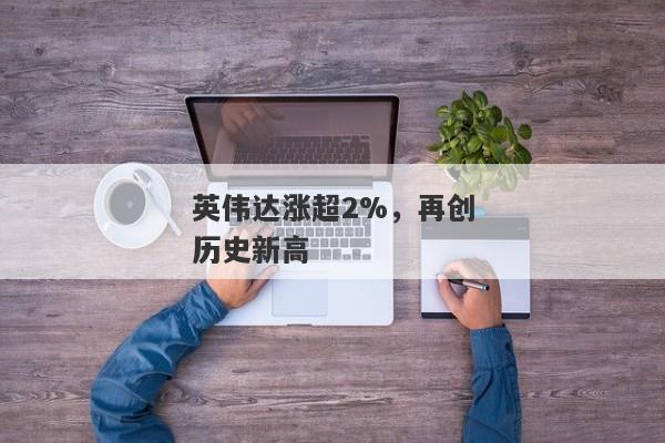 英伟达涨超2%，再创历史新高