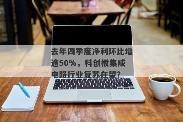 去年四季度净利环比增逾50%，科创板集成电路行业复苏在望？